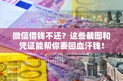 武汉微信借钱不还？这些截图和凭证能帮你要回血汗钱！